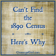CAN’T FIND THE 1890 CENSUS – HERE’S WHY