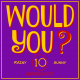 WOULD YOU? 10