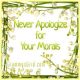 NEVER APOLOGIZE FOR YOUR MORALS